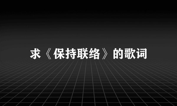求《保持联络》的歌词