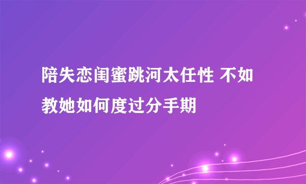 陪失恋闺蜜跳河太任性 不如教她如何度过分手期