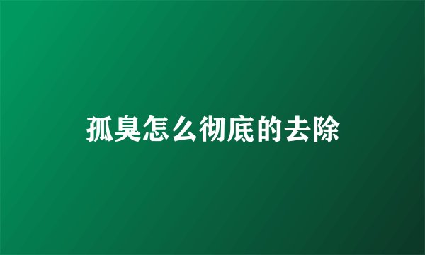 孤臭怎么彻底的去除