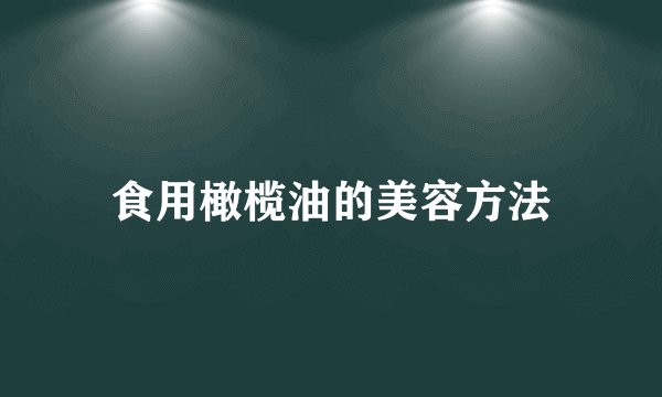 食用橄榄油的美容方法