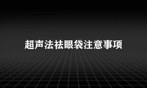 超声法祛眼袋注意事项