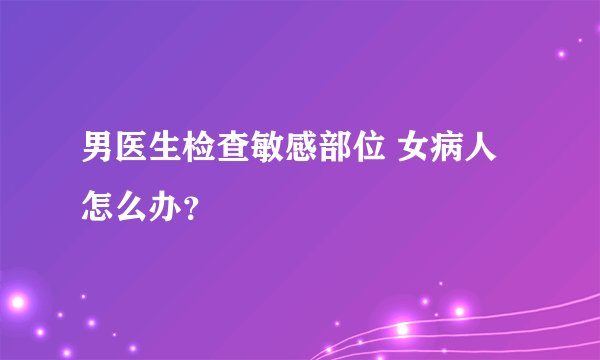 男医生检查敏感部位 女病人怎么办？