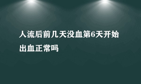 人流后前几天没血第6天开始出血正常吗