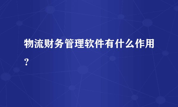 物流财务管理软件有什么作用？