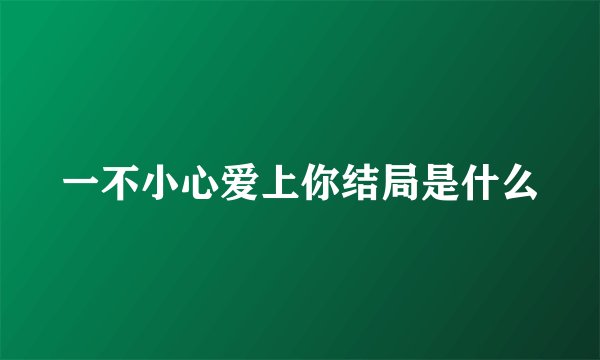 一不小心爱上你结局是什么
