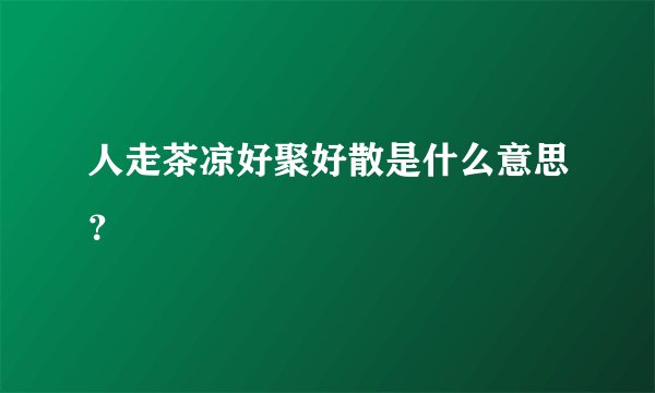 人走茶凉好聚好散是什么意思？