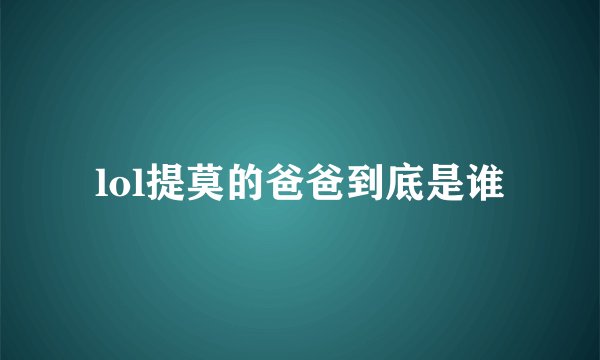 lol提莫的爸爸到底是谁