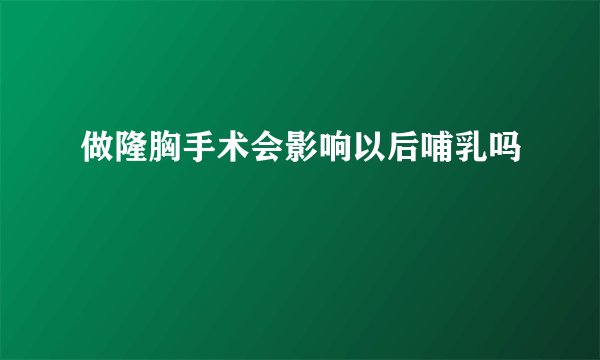 做隆胸手术会影响以后哺乳吗