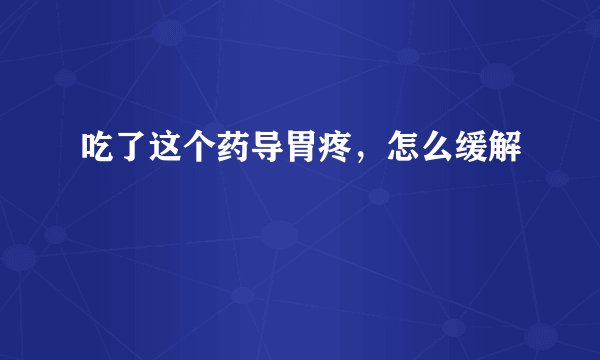 吃了这个药导胃疼，怎么缓解