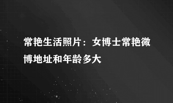 常艳生活照片:女博士常艳微博地址和年龄多大
