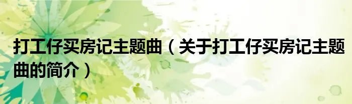 打工仔买房记主题曲（关于打工仔买房记主题曲的简介）
