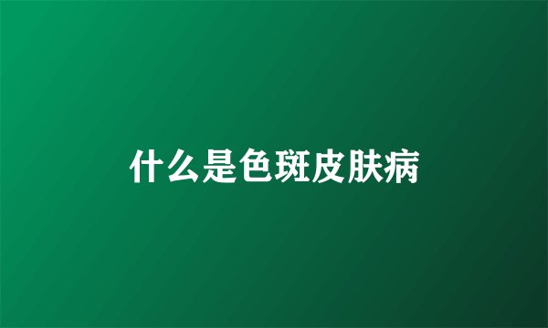 什么是色斑皮肤病