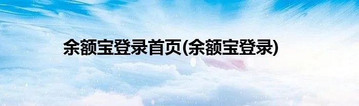 余额宝登录首页(余额宝登录)