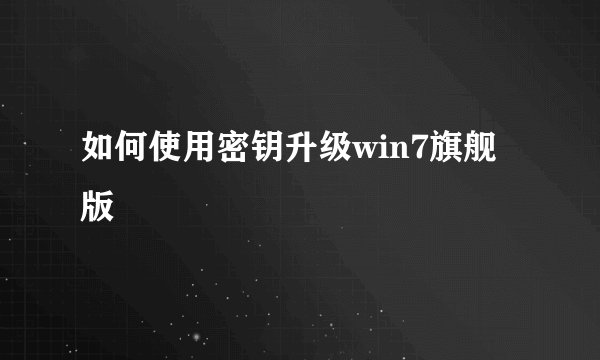 如何使用密钥升级win7旗舰版