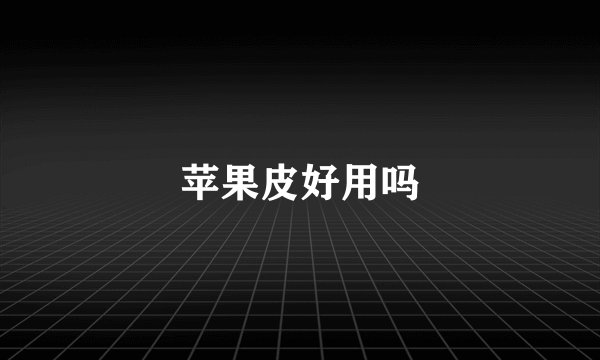 苹果皮好用吗