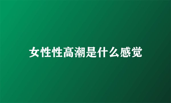 女性性高潮是什么感觉