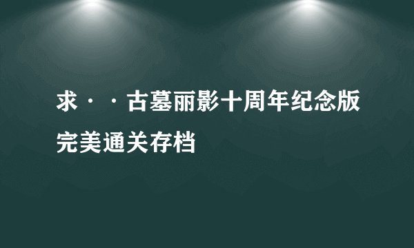 求··古墓丽影十周年纪念版完美通关存档