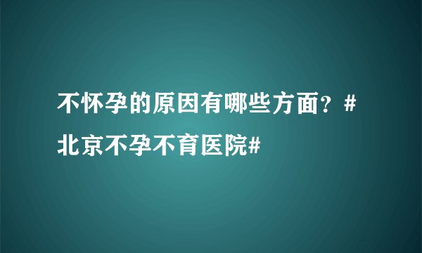 不怀孕的原因有哪些方面?#北京不孕不育医院#