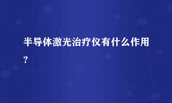半导体激光治疗仪有什么作用？