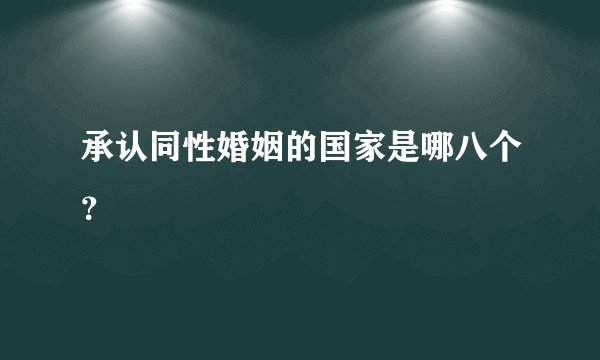 承认同性婚姻的国家是哪八个？