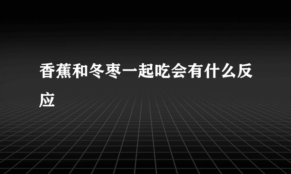 香蕉和冬枣一起吃会有什么反应