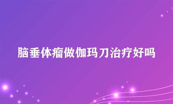 脑垂体瘤做伽玛刀治疗好吗