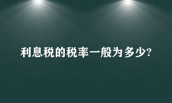 利息税的税率一般为多少?