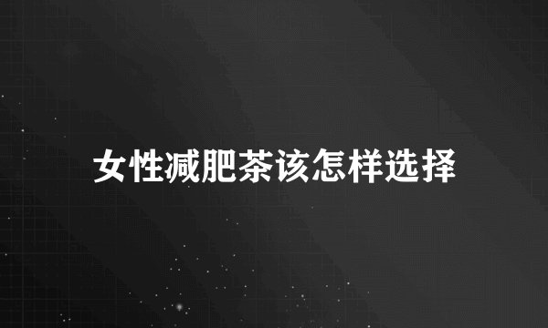 女性减肥茶该怎样选择