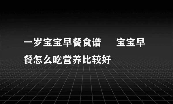 一岁宝宝早餐食谱 宝宝早餐怎么吃营养比较好