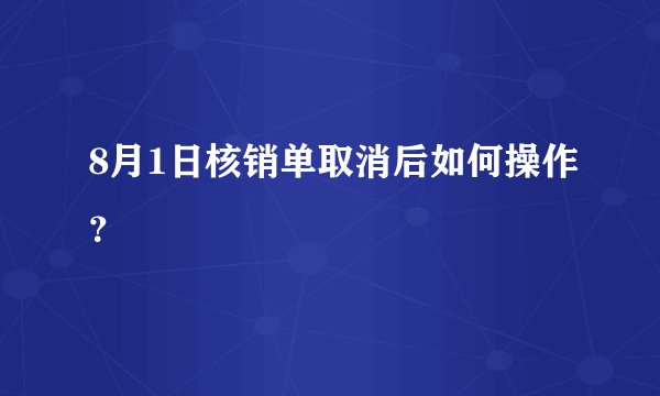 8月1日核销单取消后如何操作？