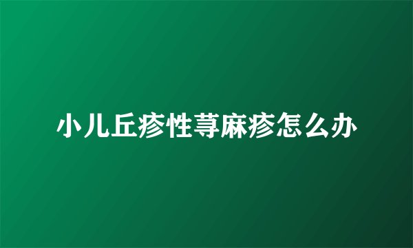 小儿丘疹性荨麻疹怎么办