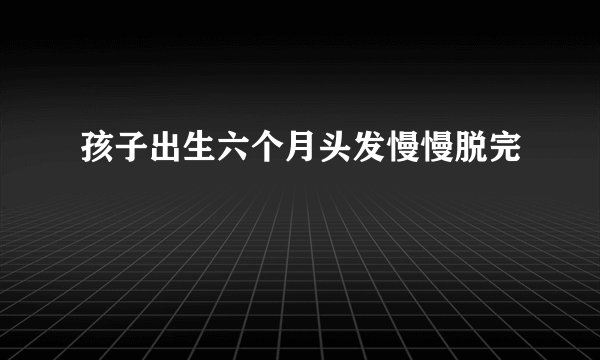 孩子出生六个月头发慢慢脱完