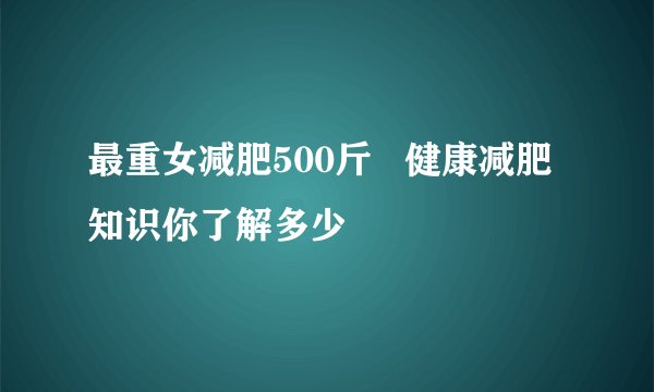最重女减肥500斤 健康减肥知识你了解多少