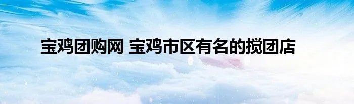 宝鸡团购网 宝鸡市区有名的搅团店
