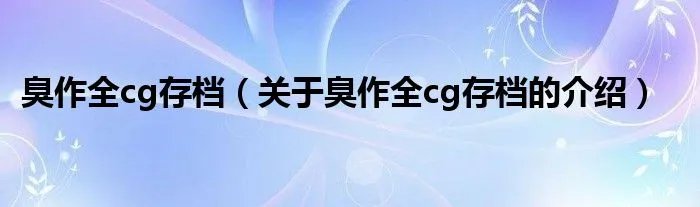臭作全cg存档（关于臭作全cg存档的介绍）