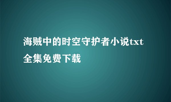 海贼中的时空守护者小说txt全集免费下载