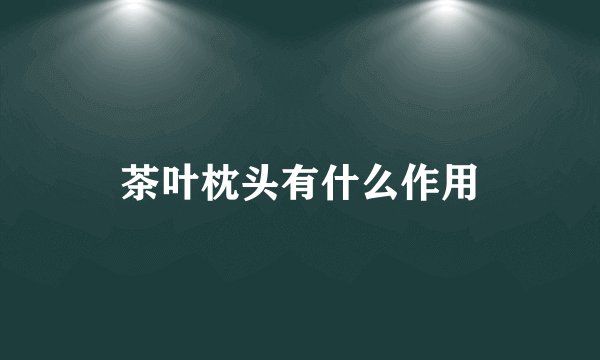 茶叶枕头有什么作用