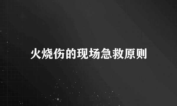 火烧伤的现场急救原则