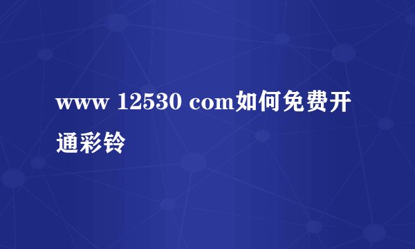www 12530 com如何免费开通彩铃