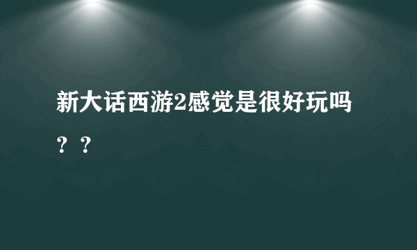 新大话西游2感觉是很好玩吗？？