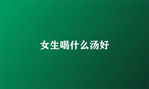 女生喝什么汤好