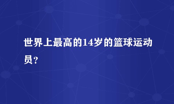 世界上最高的14岁的篮球运动员？