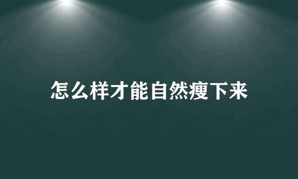 怎么样才能自然瘦下来