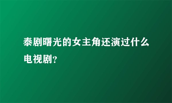 泰剧曙光的女主角还演过什么电视剧？
