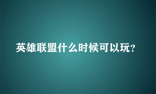 英雄联盟什么时候可以玩？