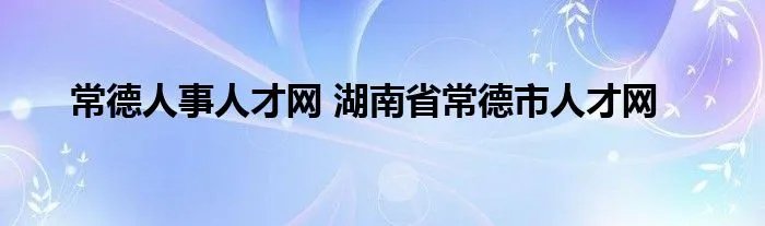 常德人事人才网 湖南省常德市人才网