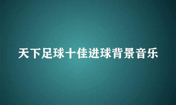 天下足球十佳进球背景音乐