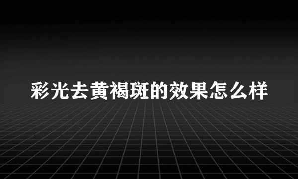 彩光去黄褐斑的效果怎么样