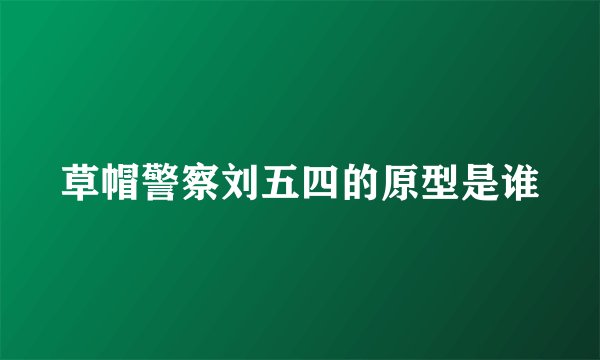 草帽警察刘五四的原型是谁