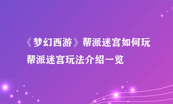 《梦幻西游》帮派迷宫如何玩 帮派迷宫玩法介绍一览